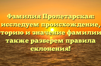 Фамилия Пролетарская: исследуем происхождение, историю и значение фамилии, а также разберем правила склонения!