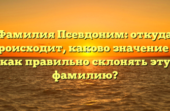 Фамилия Псевдоним: откуда происходит, каково значение и как правильно склонять эту фамилию?