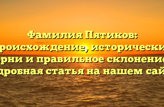 Фамилия Пятиков: происхождение, исторические корни и правильное склонение — подробная статья на нашем сайте.