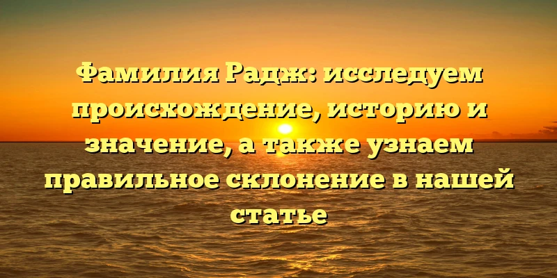 Фамилия Радж: исследуем происхождение, историю и значение, а также узнаем правильное склонение в нашей статье Фамилия Радж: исследуем происхождение, историю и значение, а также узнаем правильное склонение в нашей статье
