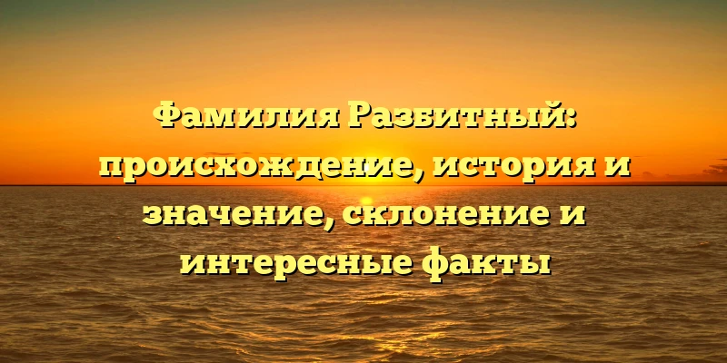 Фамилия Разбитный: происхождение, история и значение, склонение и интересные факты Фамилия Разбитный: происхождение, история и значение, склонение и интересные факты