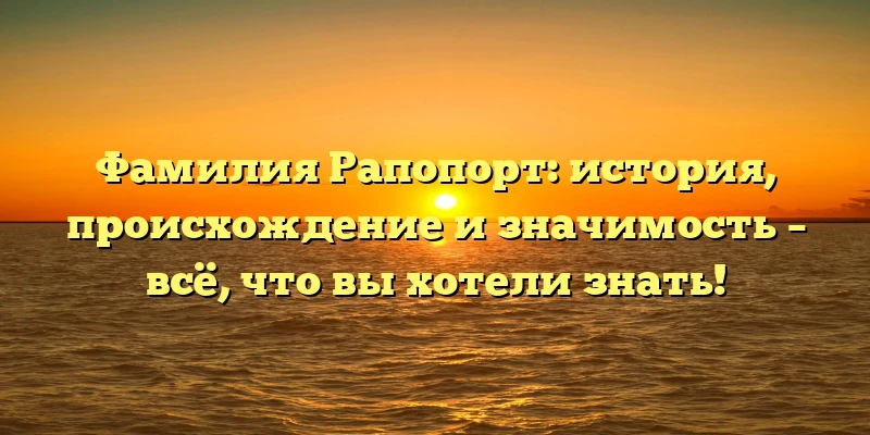 Фамилия Рапопорт: история, происхождение и значимость – всё, что вы хотели знать! Фамилия Рапопорт: история, происхождение и значимость – всё, что вы хотели знать!