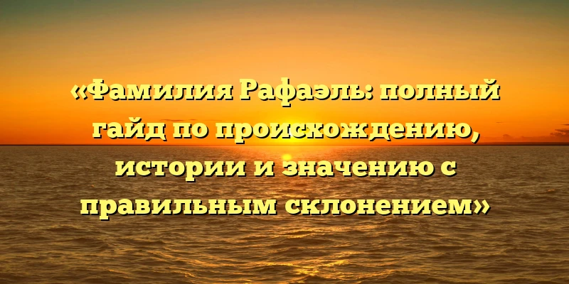 «Фамилия Рафаэль: полный гайд по происхождению, истории и значению с правильным склонением» «Фамилия Рафаэль: полный гайд по происхождению, истории и значению с правильным склонением»