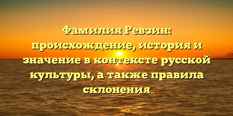 Фамилия Ревзин: происхождение, история и значение в контексте русской культуры, а также правила склонения Фамилия Ревзин: происхождение, история и значение в контексте русской культуры, а также правила склонения