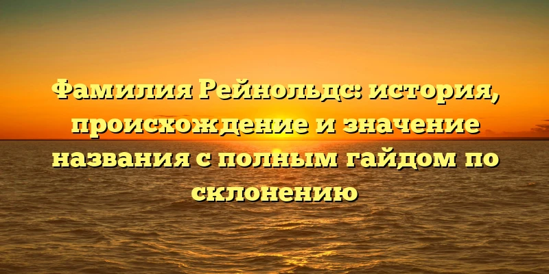 Фамилия Рейнольдс: история, происхождение и значение названия с полным гайдом по склонению Фамилия Рейнольдс: история, происхождение и значение названия с полным гайдом по склонению