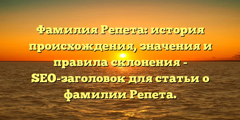 Фамилия Репета: история происхождения, значения и правила склонения - SEO-заголовок для статьи о фамилии Репета.