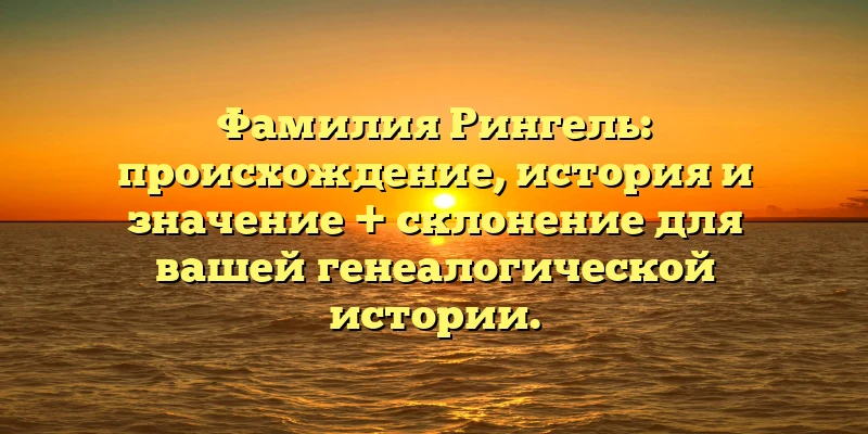 Фамилия Рингель: происхождение, история и значение + склонение для вашей генеалогической истории. Фамилия Рингель: происхождение, история и значение + склонение для вашей генеалогической истории.