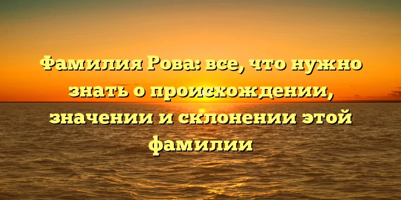 Фамилия Рова: все, что нужно знать о происхождении, значении и склонении этой фамилии Фамилия Рова: все, что нужно знать о происхождении, значении и склонении этой фамилии