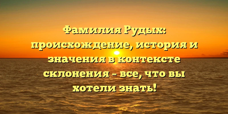 Фамилия Рудых: происхождение, история и значения в контексте склонения – все, что вы хотели знать! Фамилия Рудых: происхождение, история и значения в контексте склонения – все, что вы хотели знать!