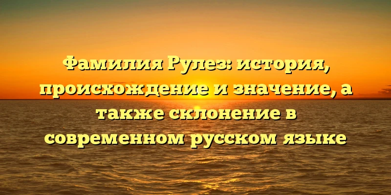 Фамилия Рулез: история, происхождение и значение, а также склонение в современном русском языке Фамилия Рулез: история, происхождение и значение, а также склонение в современном русском языке