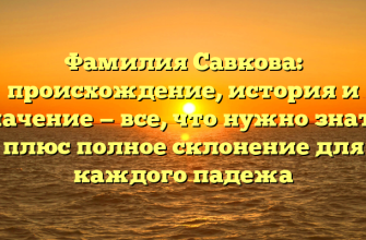 Фамилия Савкова: происхождение, история и значение — все, что нужно знать, плюс полное склонение для каждого падежа