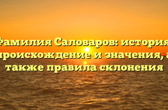 Фамилия Саловаров: история, происхождение и значения, а также правила склонения