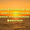 Фамилия Сальвадор: все, что нужно знать о происхождении, значении и склонении этой фамилии