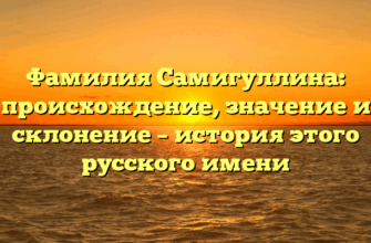 Фамилия Самигуллина: происхождение, значение и склонение – история этого русского имени