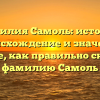 Фамилия Самоль: история, происхождение и значение. Узнайте, как правильно склонять фамилию Самоль