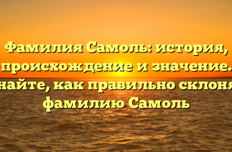 Фамилия Самоль: история, происхождение и значение. Узнайте, как правильно склонять фамилию Самоль