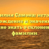 Фамилия Самона: история, происхождение и значение – все, что нужно знать о склонении этой фамилии