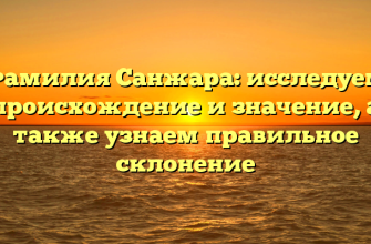 Фамилия Санжара: исследуем происхождение и значение, а также узнаем правильное склонение