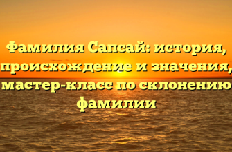Фамилия Сапсай: история, происхождение и значения, мастер-класс по склонению фамилии