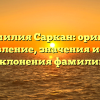 Фамилия Саркан: оригин, становление, значения и схема склонения фамилии