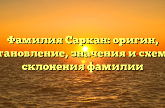 Фамилия Саркан: оригин, становление, значения и схема склонения фамилии