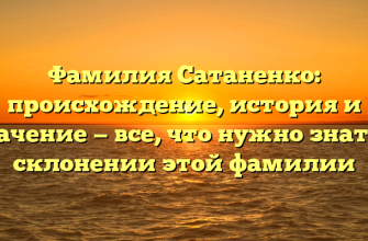 Фамилия Сатаненко: происхождение, история и значение — все, что нужно знать о склонении этой фамилии