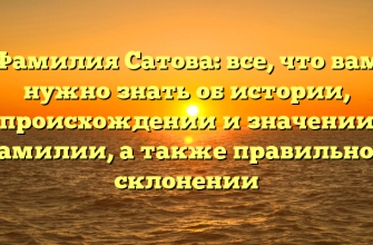 Фамилия Сатова: все, что вам нужно знать об истории, происхождении и значении фамилии, а также правильном склонении