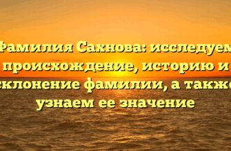 Фамилия Сахнова: исследуем происхождение, историю и склонение фамилии, а также узнаем ее значение
