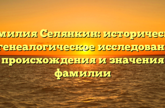 Фамилия Селянкин: историческое и генеалогическое исследование происхождения и значения фамилии