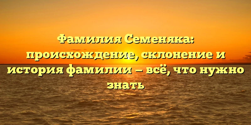 Фамилия Семеняка: происхождение, склонение и история фамилии — всё, что нужно знать Фамилия Семеняка: происхождение, склонение и история фамилии — всё, что нужно знать