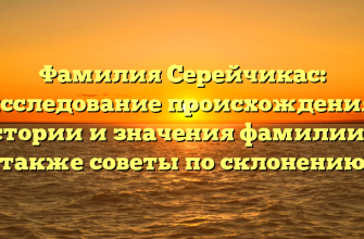 Фамилия Серейчикас: исследование происхождения, истории и значения фамилии, а также советы по склонению