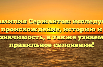 Фамилия Сержантов: исследуем происхождение, историю и значимость, а также узнаем правильное склонение!