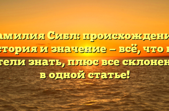 Фамилия Сибл: происхождение, история и значение — всё, что вы хотели знать, плюс все склонения в одной статье!