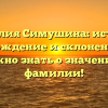 Фамилия Симушина: история, происхождение и склонение — всё, что нужно знать о значении этой фамилии!