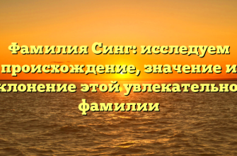 Фамилия Синг: исследуем происхождение, значение и склонение этой увлекательной фамилии