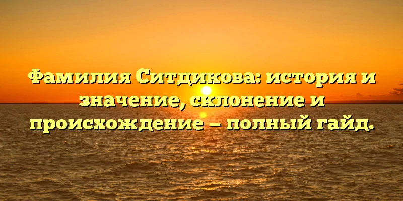 Фамилия Ситдикова: история и значение, склонение и происхождение — полный гайд. Фамилия Ситдикова: история и значение, склонение и происхождение — полный гайд.