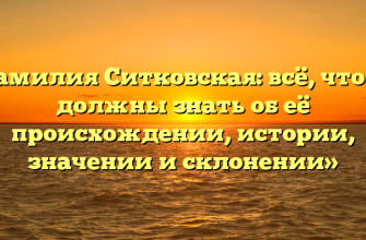 «Фамилия Ситковская: всё, что вы должны знать об её происхождении, истории, значении и склонении»