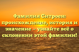 Фамилия Ситроен: происхождение, история и значение — узнайте всё о склонении этой фамилии!