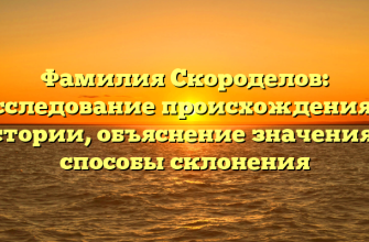 Фамилия Скороделов: исследование происхождения и истории, объяснение значения и способы склонения
