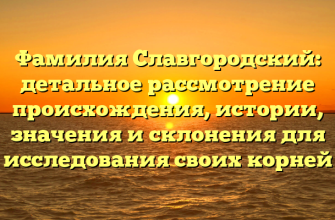 Фамилия Славгородский: детальное рассмотрение происхождения, истории, значения и склонения для исследования своих корней