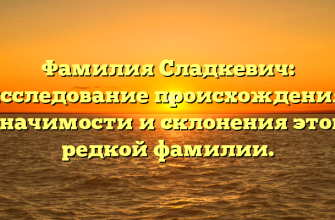 Фамилия Сладкевич: исследование происхождения, значимости и склонения этой редкой фамилии.