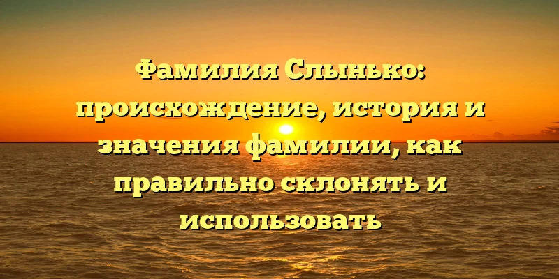 Фамилия Слынько: происхождение, история и значения фамилии, как правильно склонять и использовать Фамилия Слынько: происхождение, история и значения фамилии, как правильно склонять и использовать
