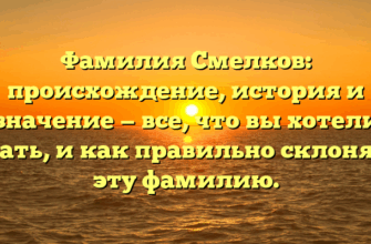 Фамилия Смелков: происхождение, история и значение — все, что вы хотели знать, и как правильно склонять эту фамилию.