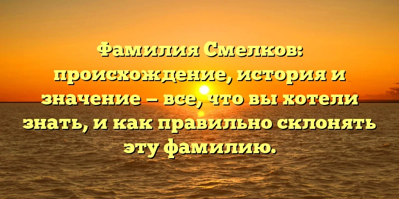 Фамилия Смелков: происхождение, история и значение — все, что вы хотели знать, и как правильно склонять эту фамилию. Фамилия Смелков: происхождение, история и значение — все, что вы хотели знать, и как правильно склонять эту фамилию.