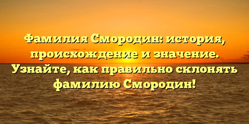 Фамилия Смородин: история, происхождение и значение. Узнайте, как правильно склонять фамилию Смородин! Фамилия Смородин: история, происхождение и значение. Узнайте, как правильно склонять фамилию Смородин!