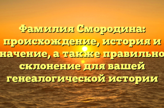 Фамилия Смородина: происхождение, история и значение, а также правильное склонение для вашей генеалогической истории