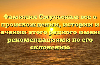 Фамилия Смульская: все о происхождении, истории и значении этого редкого имени с рекомендациями по его склонению