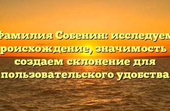Фамилия Собенин: исследуем происхождение, значимость и создаем склонение для пользовательского удобства