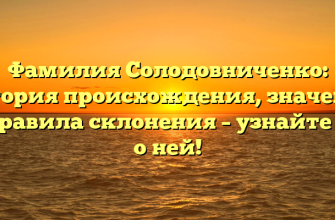 Фамилия Солодовниченко: история происхождения, значение и правила склонения – узнайте все о ней!