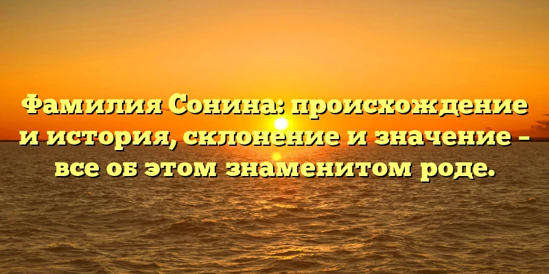 Фамилия Сонина: происхождение и история, склонение и значение – все об этом знаменитом роде. Фамилия Сонина: происхождение и история, склонение и значение – все об этом знаменитом роде.